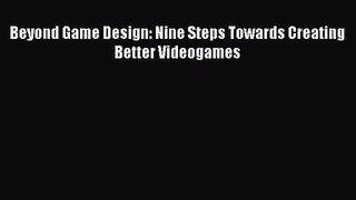 Beyond Game Design: Nine Steps Towards Creating Better Videogames Read Beyond Game Design: