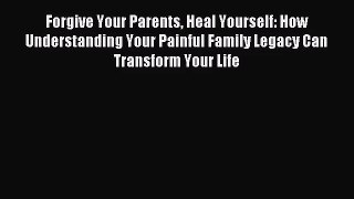 [PDF Download] Forgive Your Parents Heal Yourself: How Understanding Your Painful Family Legacy
