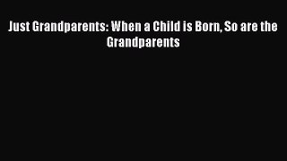 [PDF Download] Just Grandparents: When a Child is Born So are the Grandparents [PDF] Online