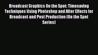Broadcast Graphics On the Spot: Timesaving Techniques Using Photoshop and After Effects for