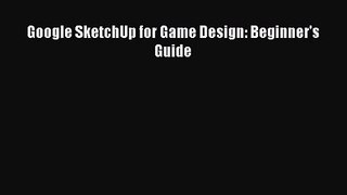 Google SketchUp for Game Design: Beginner's Guide [PDF Download] Google SketchUp for Game Design: