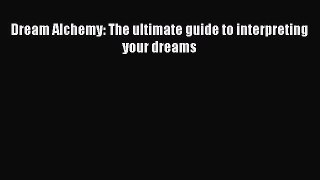 Dream Alchemy: The ultimate guide to interpreting your dreams [PDF Download] Dream Alchemy: