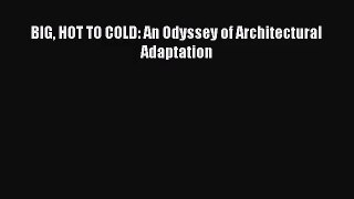 [PDF Download] BIG HOT TO COLD: An Odyssey of Architectural Adaptation [Read] Online