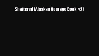 Shattered (Alaskan Courage Book #2) [PDF Download] Shattered (Alaskan Courage Book #2)# [Read]