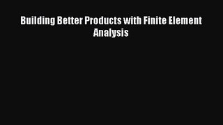 [PDF Download] Building Better Products with Finite Element Analysis [Read] Full Ebook
