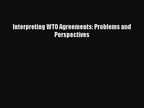[PDF Download] Interpreting WTO Agreements: Problems and Perspectives [PDF] Online