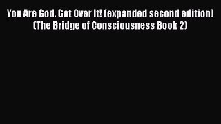 You Are God. Get Over It! (expanded second edition) (The Bridge of Consciousness Book 2) [PDF