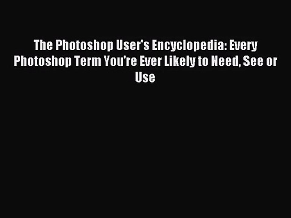 The Photoshop User's Encyclopedia: Every Photoshop Term You're Ever Likely to Need See or Use