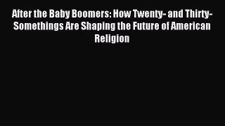 After the Baby Boomers: How Twenty- and Thirty-Somethings Are Shaping the Future of American
