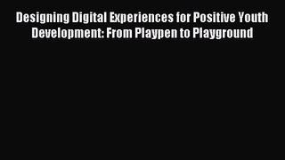 [PDF Download] Designing Digital Experiences for Positive Youth Development: From Playpen to