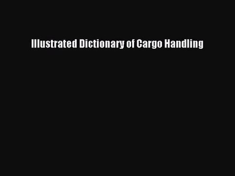 [PDF Download] Illustrated Dictionary of Cargo Handling [PDF] Online