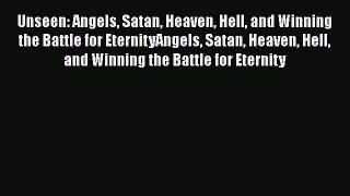 Unseen: Angels Satan Heaven Hell and Winning the Battle for EternityAngels Satan Heaven Hell
