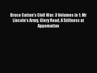 [PDF Download] Bruce Catton's Civil War: 3 Volumes in 1: Mr Lincoln's Army Glory Road A Stillness