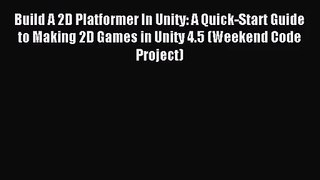 Build A 2D Platformer In Unity: A Quick-Start Guide to Making 2D Games in Unity 4.5 (Weekend