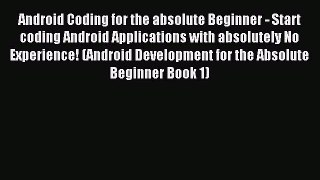 Android Coding for the absolute Beginner - Start coding Android Applications with absolutely