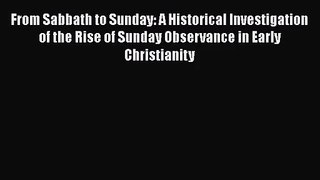 From Sabbath to Sunday: A Historical Investigation of the Rise of Sunday Observance in Early