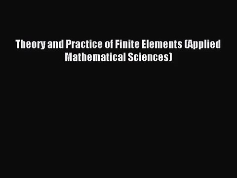 [PDF Download] Theory and Practice of Finite Elements (Applied Mathematical Sciences) [Download]