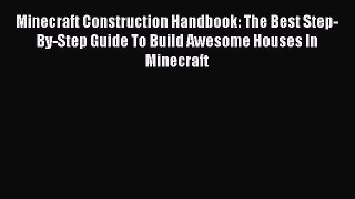 Minecraft Construction Handbook: The Best Step-By-Step Guide To Build Awesome Houses In Minecraft