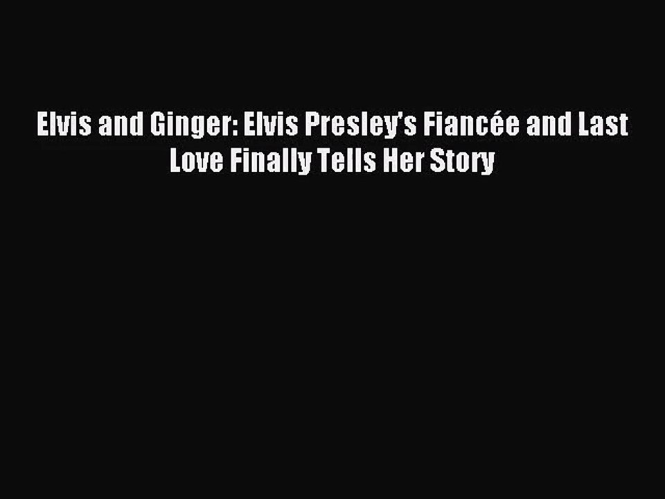 [PDF Download] Elvis and Ginger: Elvis Presley's Fiancée and Last Love Finally Tells Her Story