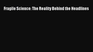 [PDF Download] Fragile Science: The Reality Behind the Headlines [Download] Full Ebook