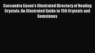 Cassandra Eason’s Illustrated Directory of Healing Crystals: An Illustrated Guide to 150 Crystals