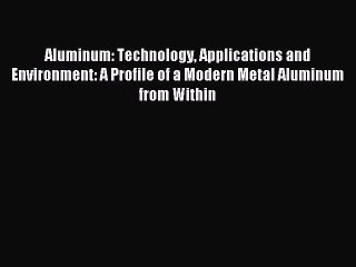 [PDF Download] Aluminum: Technology Applications and Environment: A Profile of a Modern Metal