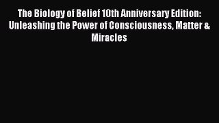 The Biology of Belief 10th Anniversary Edition: Unleashing the Power of Consciousness Matter