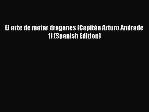 El arte de matar dragones (Capitán Arturo Andrade 1) (Spanish Edition) [PDF Download] El arte
