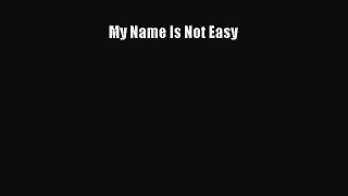 My Name Is Not Easy [PDF Download] My Name Is Not Easy# [Read] Full Ebook