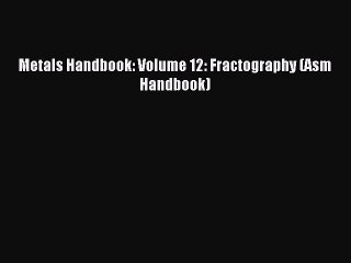 [PDF Download] Metals Handbook: Volume 12: Fractography (Asm Handbook) [Read] Online