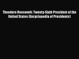 Theodore Roosevelt: Twenty-Sixth President of the United States (Encyclopedia of Presidents)