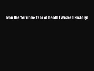 Ivan the Terrible: Tsar of Death (Wicked History) [PDF Download] Ivan the Terrible: Tsar of