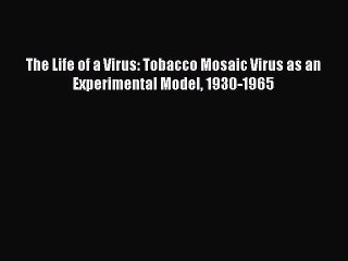 [PDF Download] The Life of a Virus: Tobacco Mosaic Virus as an Experimental Model 1930-1965