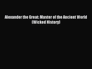 Alexander the Great: Master of the Ancient World (Wicked History) [PDF Download] Alexander