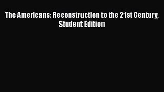 The Americans: Reconstruction to the 21st Century Student Edition [PDF Download] The Americans: