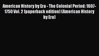 American History by Era - The Colonial Period: 1607-1750 Vol. 2 (paperback edition) (American