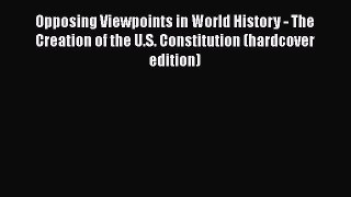 Opposing Viewpoints in World History - The Creation of the U.S. Constitution (hardcover edition)