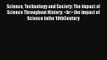 Science Technology and Society: The Impact of Science Throughout History:  the Impact of