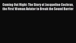 Coming Out Right: The Story of Jacqueline Cochran the First Woman Aviator to Break the Sound