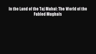 In the Land of the Taj Mahal: The World of the Fabled Mughals [PDF Download] In the Land of