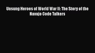 Unsung Heroes of World War II: The Story of the Navajo Code Talkers [PDF Download] Unsung Heroes