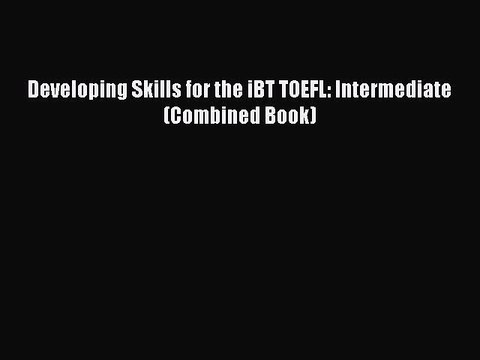 [PDF Download] Developing Skills for the iBT TOEFL: Intermediate (Combined Book) [Read] Full