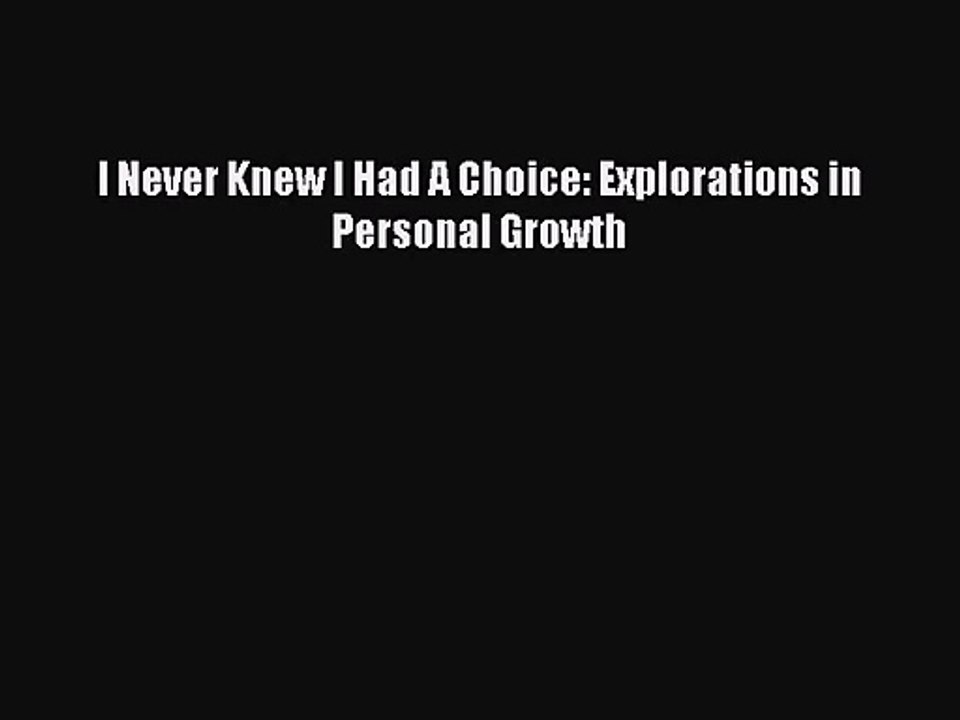 [PDF Download] I Never Knew I Had A Choice: Explorations in Personal Growth [Read] Online