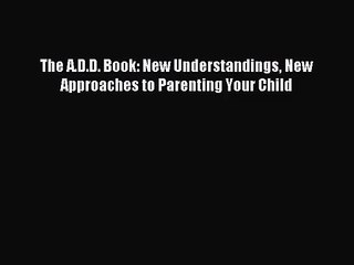 [PDF Download] The A.D.D. Book: New Understandings New Approaches to Parenting Your Child [Read]
