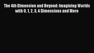 The 4th Dimension and Beyond: Imagining Worlds with 0 1 2 3 4 Dimensions and More Download