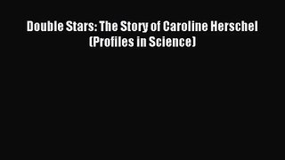 Double Stars: The Story of Caroline Herschel (Profiles in Science) Read Double Stars: The Story