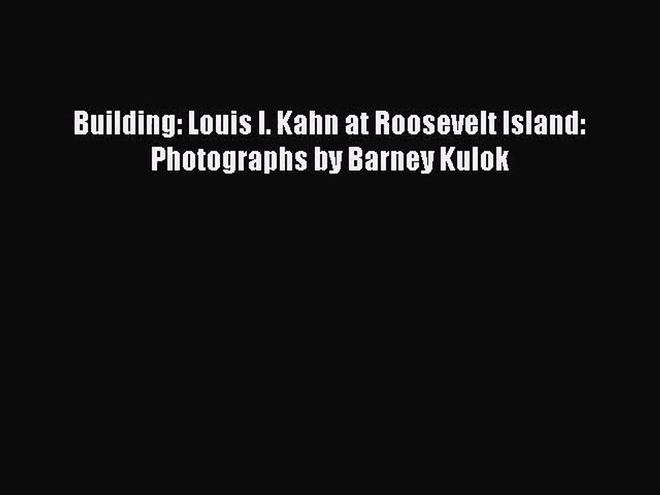 [PDF Download] Building: Louis I. Kahn at Roosevelt Island: Photographs by Barney Kulok [PDF]