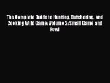 The Complete Guide to Hunting Butchering and Cooking Wild Game: Volume 2: Small Game and Fowl