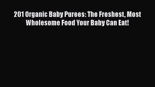 201 Organic Baby Purees: The Freshest Most Wholesome Food Your Baby Can Eat! [PDF Download]