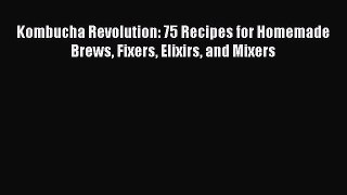 Kombucha Revolution: 75 Recipes for Homemade Brews Fixers Elixirs and Mixers [Download] Full